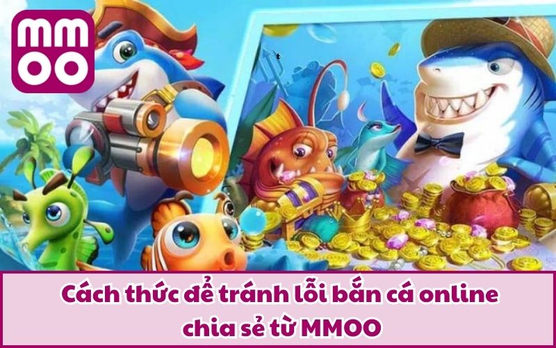 Lỗi Bắn Cá Online Thường Gặp Và Cách Thức Tránh Mắc Sai Lầm 4 Cách thức để tránh lỗi bắn cá online chia sẻ từ MMOO
