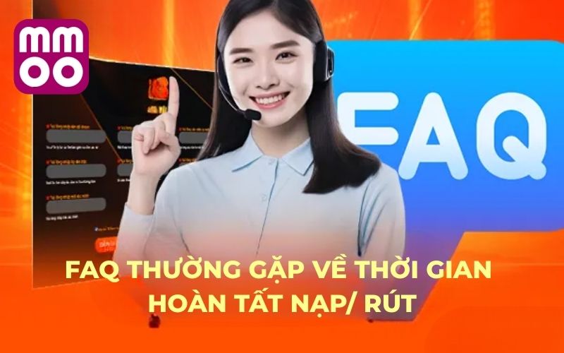 FAQ thường gặp 4 FAQ thường gặp về thời gian hoàn tất nạp/ rút