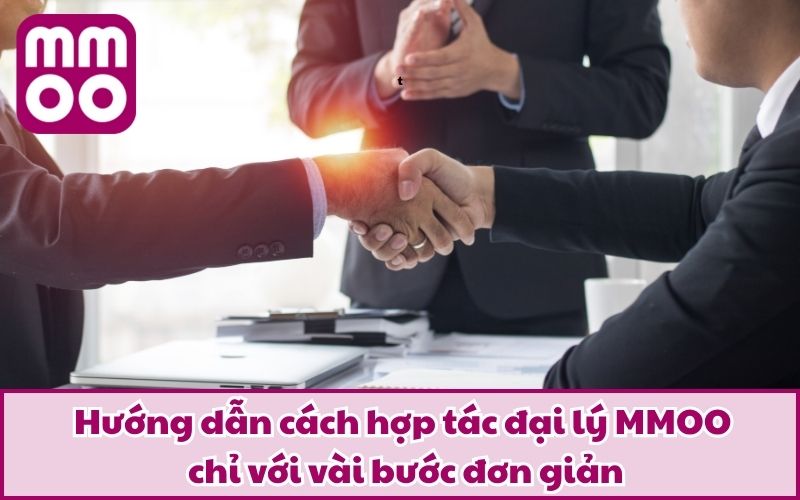 Hợp Tác Đại Lý 3 Hướng dẫn cách hợp tác đại lý MMOO chỉ với vài bước đơn giản