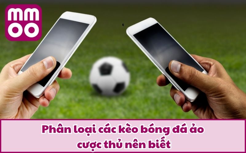 Bóng Đá Ảo Là Gì Vậy? Kinh Nghiệm “Xương Máu” Được Đúc Kết 3 Phân loại các kèo bóng đá ảo cược thủ nên biết