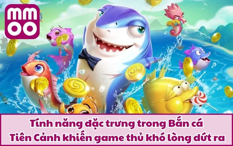 Bắn cá Tiên Cảnh – Trải Nghiệm Săn Cá Đổi Thưởng Chất Lừ 4 Tính năng đặc trưng trong Bắn cá Tiên Cảnh khiến game thủ khó lòng dứt ra
