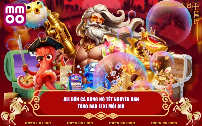 JILI Bắn Cá Bùng Nổ Tết Nguyên Đán Với Ưu Đãi Khủng Từ MMOO 2 JILI bắn cá bùng nổ Tết Nguyên Đán tặng bao lì xì mỗi giờ