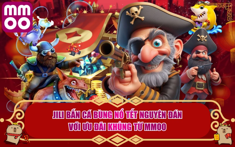 JILI Bắn Cá Bùng Nổ Tết Nguyên Đán Với Ưu Đãi Khủng Từ MMOO 3 JILI Bắn Cá Bùng Nổ Tết Nguyên Đán Với Ưu Đãi Khủng Từ MMOO